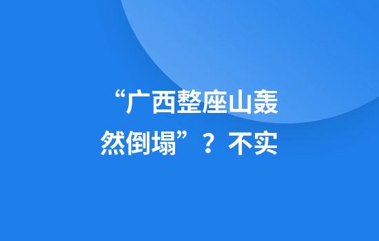 “广西整座山轰然倒塌”？不实