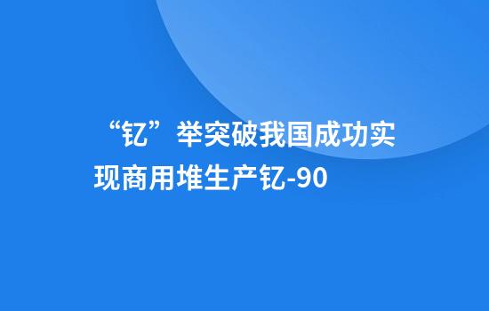 “钇”举突破我国成功实现商用堆生产钇-90