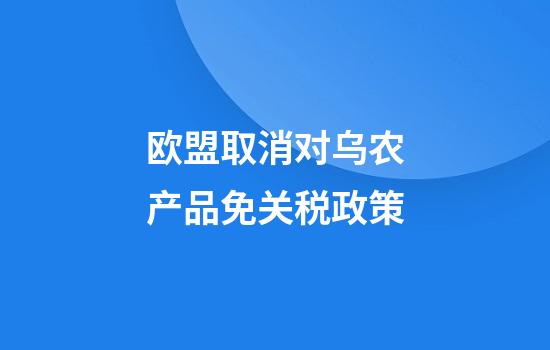 欧盟取消对乌农产品免关税政策