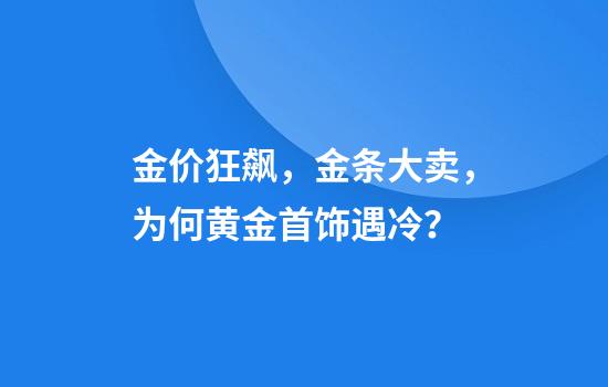 金价狂飙,金条大卖,为何黄金首饰遇冷?