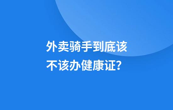 外卖骑手到底该不该办健康证？