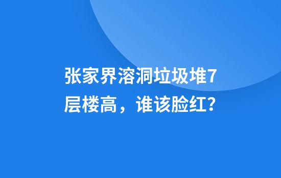 张家界溶洞垃圾堆7层楼高，谁该脸红？