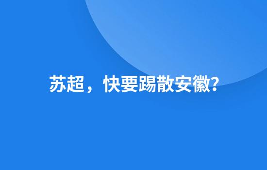 苏超，快要踢散安徽？