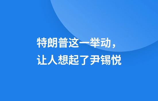 特朗普这一举动，让人想起了尹锡悦