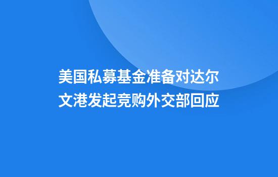 美国私募基金准备对达尔文港发起竞购外交部回应
