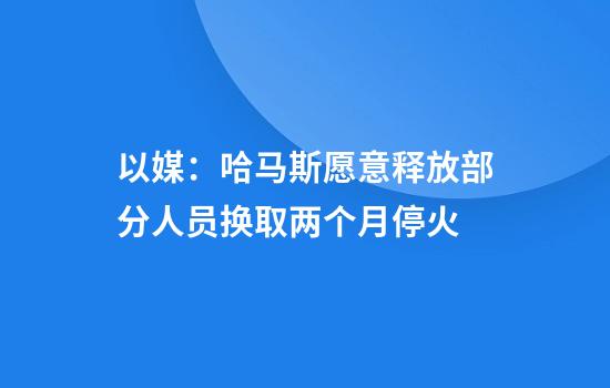 以媒：哈马斯愿意释放部分人员换取两个月停火