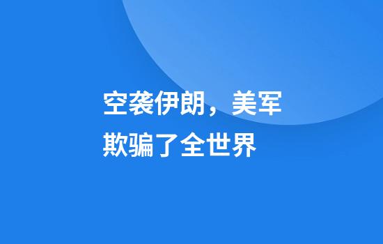空袭伊朗，美军欺骗了全世界