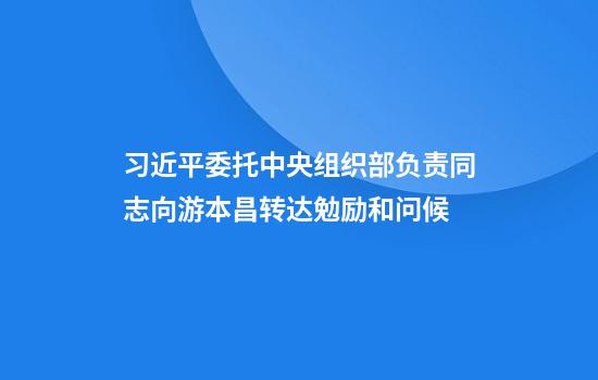 习近平委托中央组织部负责同志向游本昌转达勉励和问候