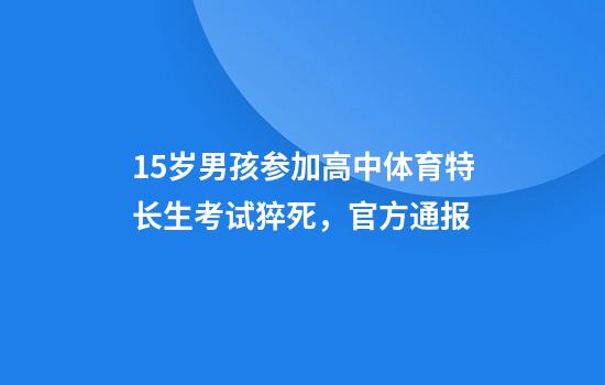 15岁男孩参加高中体育特长生考试猝死，官方通报
