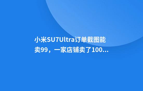 小米SU7Ultra订单截图能卖9.9，一家店铺卖了100多份