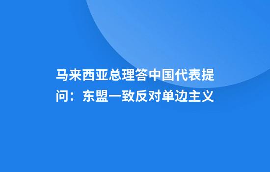 马来西亚总理答中国代表提问：东盟一致反对单边主义