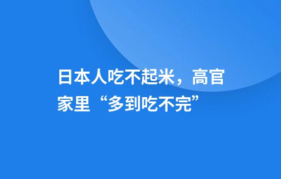 日本人吃不起米，高官家里“多到吃不完”