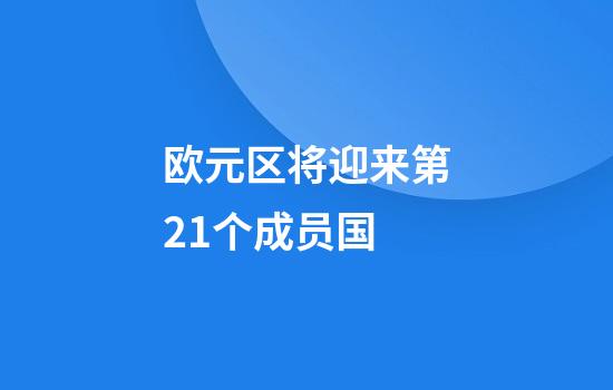 欧元区将迎来第21个成员国