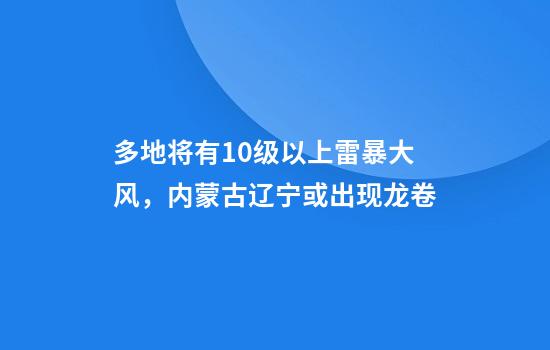 多地将有10级以上雷暴大风，内蒙古辽宁或出现龙卷