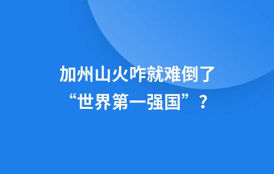 加州山火咋就难倒了“世界第一强国”?