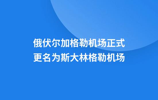 俄伏尔加格勒机场正式更名为斯大林格勒机场