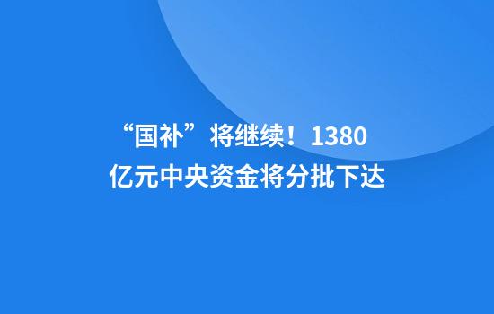 “国补”将继续！1380亿元中央资金将分批下达