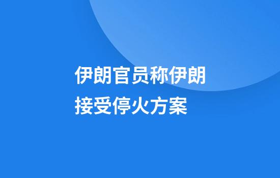伊朗官员称伊朗接受停火方案