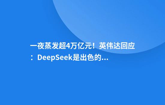 一夜蒸发超4万亿元!英伟达回应:DeepSeek是出色的AI进步