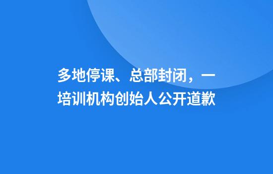 多地停课、总部封闭，一培训机构创始人公开道歉