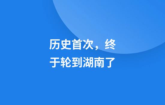 历史首次，终于轮到湖南了