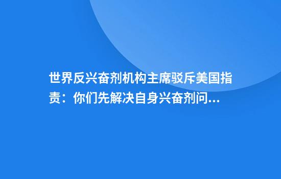 世界反兴奋剂机构主席驳斥美国指责：你们先解决自身兴奋剂问题