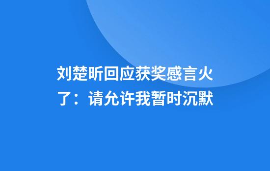 刘楚昕回应获奖感言火了：请允许我暂时沉默
