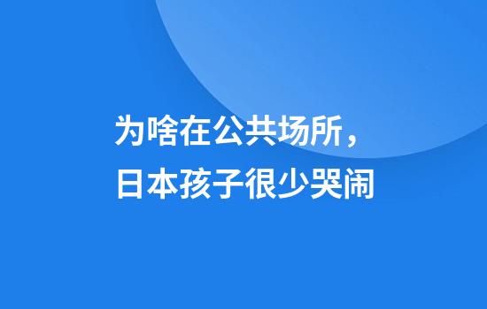 为啥在公共场所，日本孩子很少哭闹