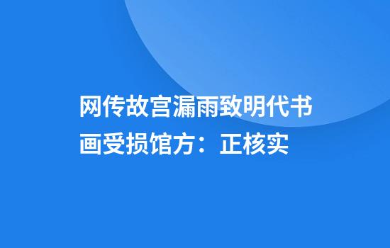 网传故宫漏雨致明代书画受损馆方：正核实