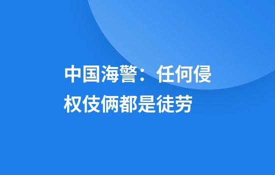 中国海警：任何侵权伎俩都是徒劳