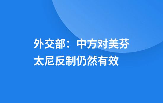 外交部：中方对美芬太尼反制仍然有效