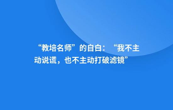 “教培名师”的自白：“我不主动说谎，也不主动打破滤镜”