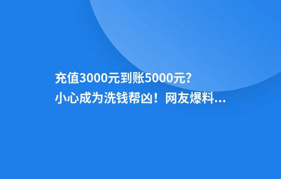 充值3000元到账5000元？小心成为洗钱帮凶！网友爆料账户被冻结，本金无法收回！
