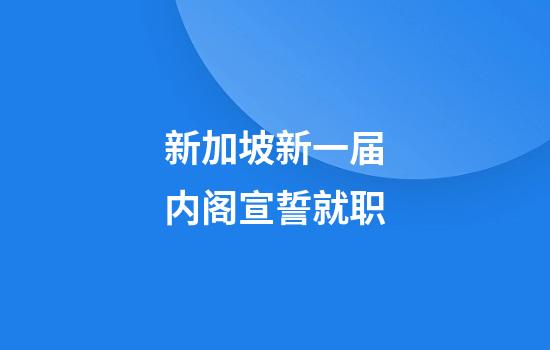 新加坡新一届内阁宣誓就职