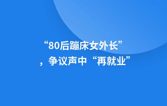 “80后蹦床女外长”，争议声中“再就业”
