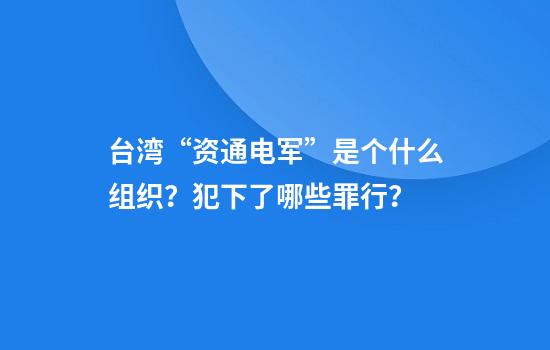 台湾“资通电军”是个什么组织？犯下了哪些罪行？