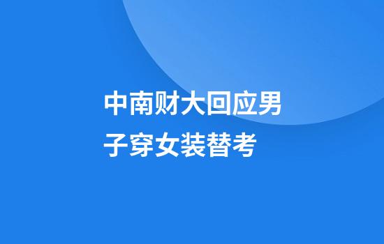 中南财大回应男子穿女装替考