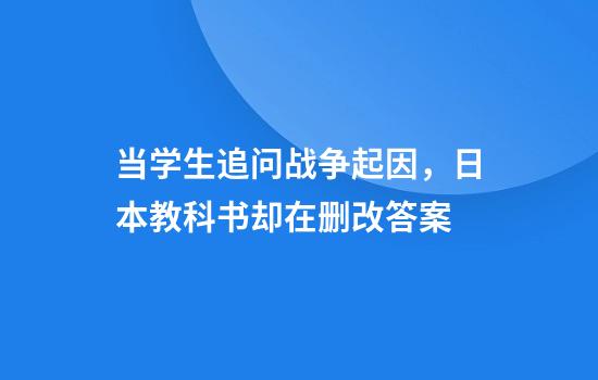 当学生追问战争起因，日本教科书却在删改答案