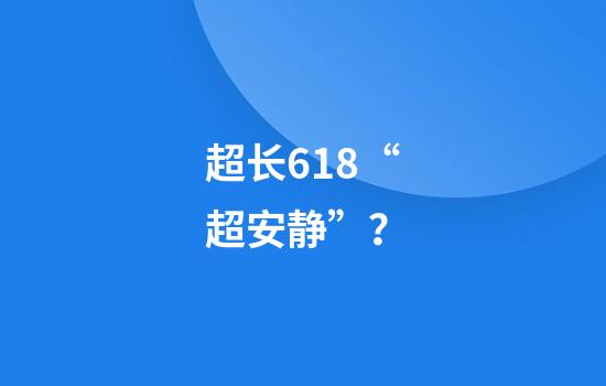 超长618“超安静”？